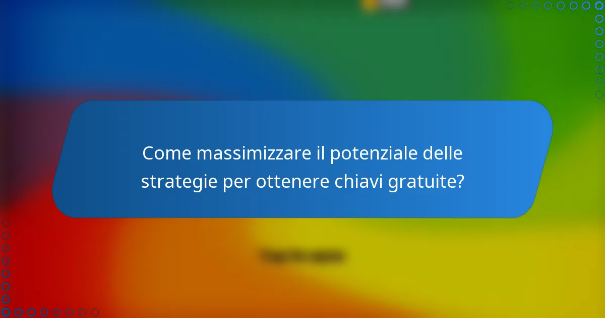 Come massimizzare il potenziale delle strategie per ottenere chiavi gratuite?