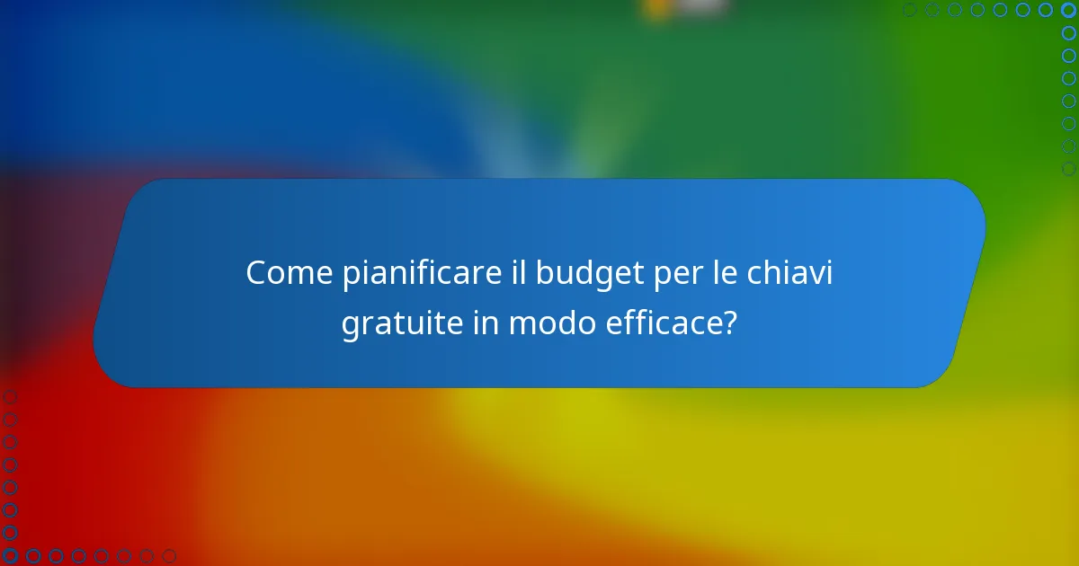 Come pianificare il budget per le chiavi gratuite in modo efficace?