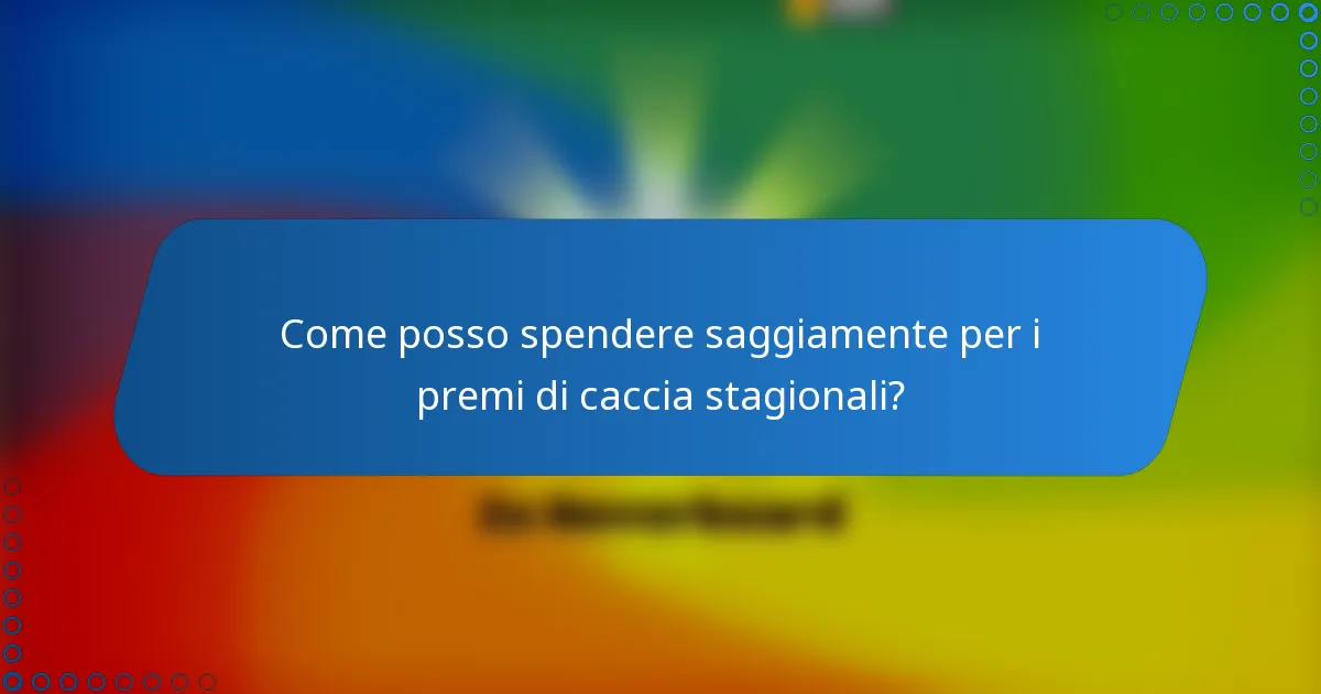 Come posso spendere saggiamente per i premi di caccia stagionali?