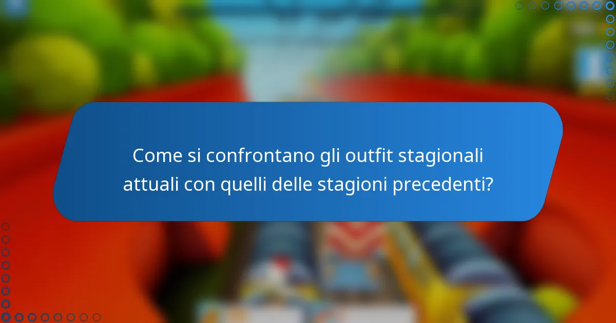 Come si confrontano gli outfit stagionali attuali con quelli delle stagioni precedenti?