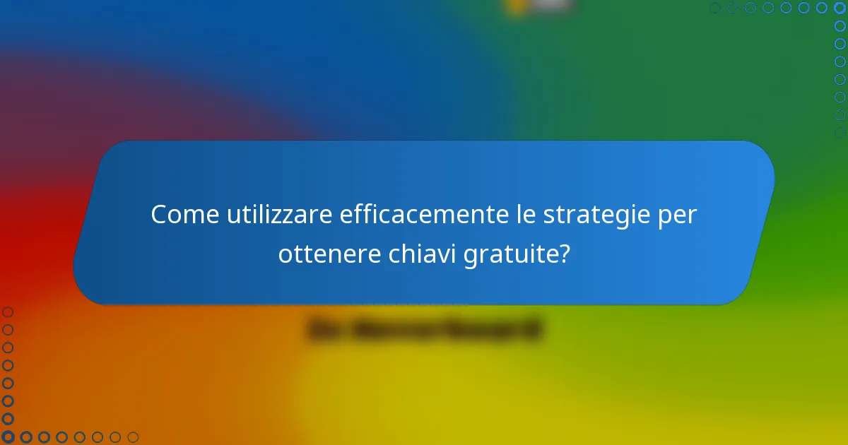 Come utilizzare efficacemente le strategie per ottenere chiavi gratuite?