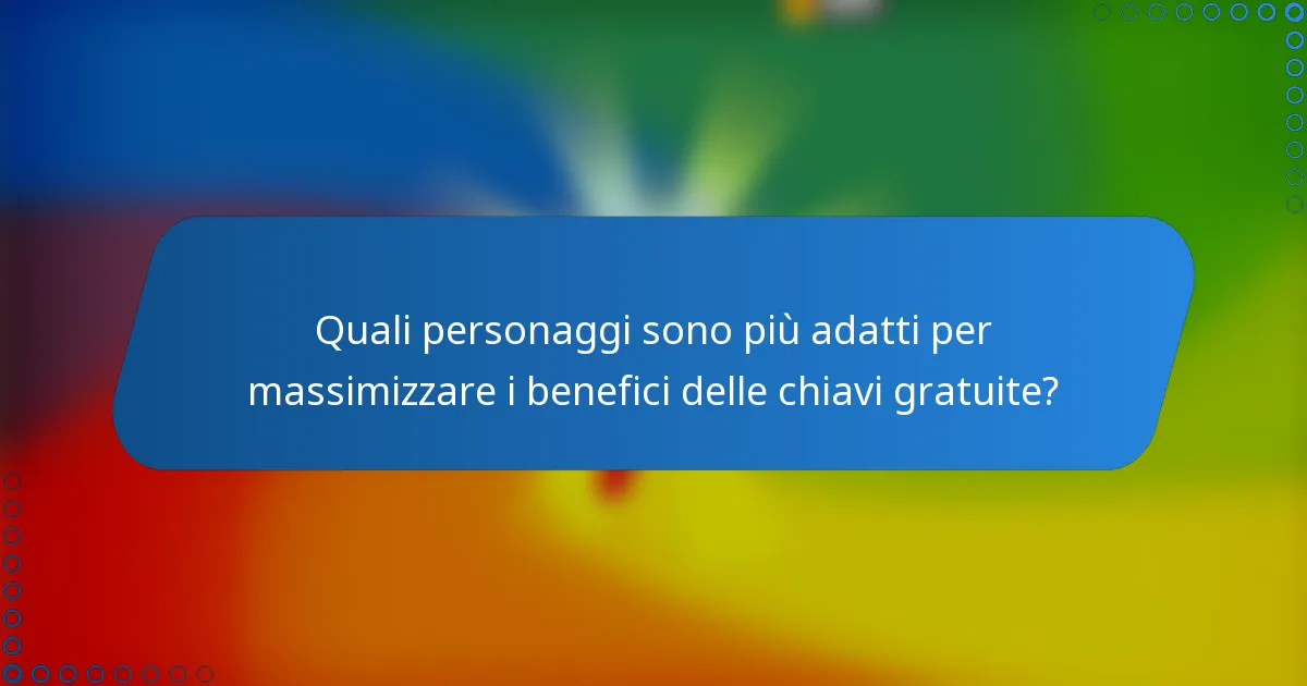 Quali personaggi sono più adatti per massimizzare i benefici delle chiavi gratuite?