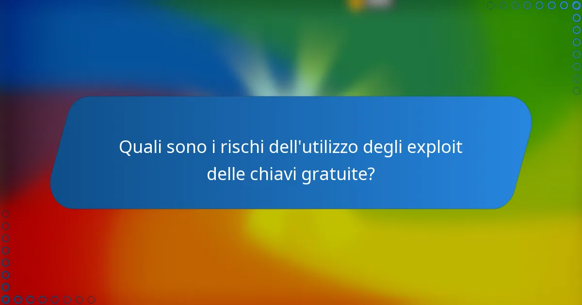 Quali sono i rischi dell'utilizzo degli exploit delle chiavi gratuite?