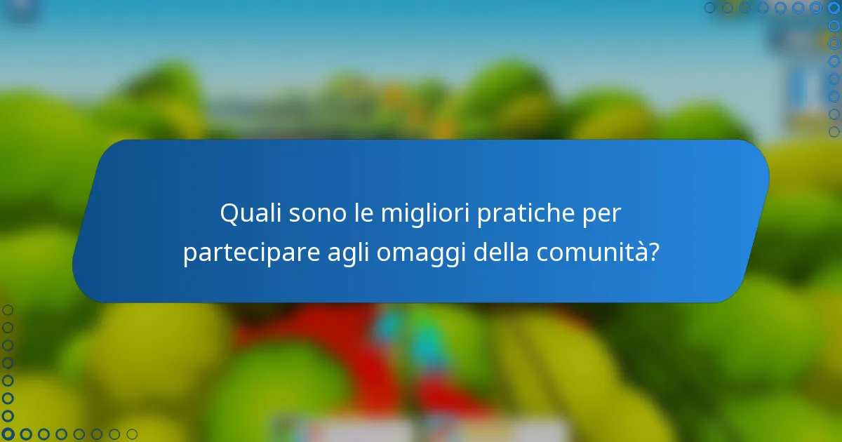 Quali sono le migliori pratiche per partecipare agli omaggi della comunità?