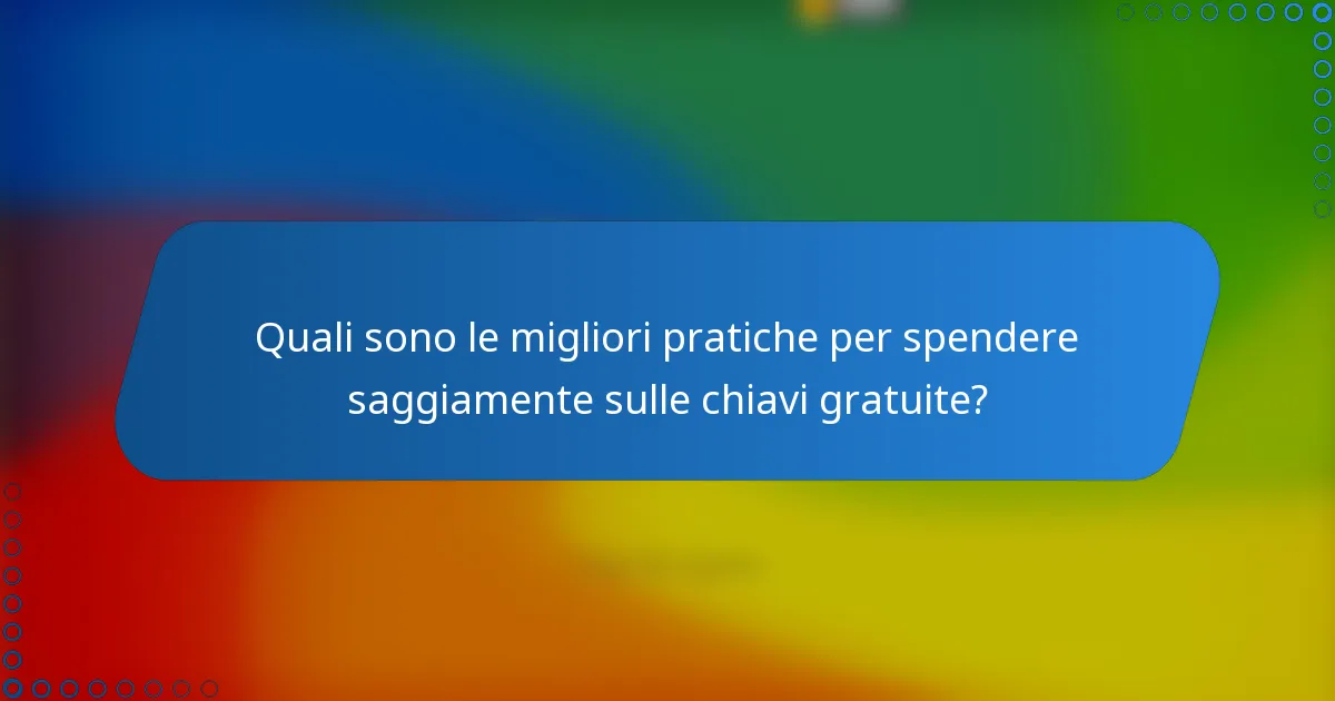 Quali sono le migliori pratiche per spendere saggiamente sulle chiavi gratuite?