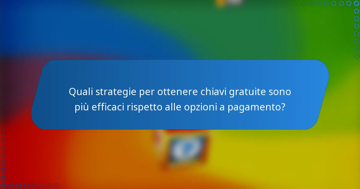 Quali strategie per ottenere chiavi gratuite sono più efficaci rispetto alle opzioni a pagamento?