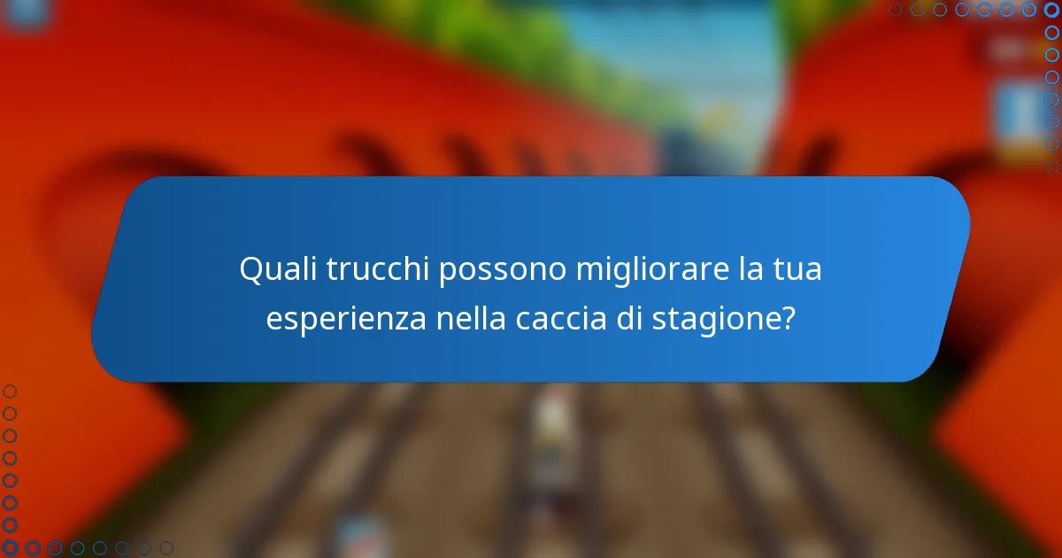 Quali trucchi possono migliorare la tua esperienza nella caccia di stagione?
