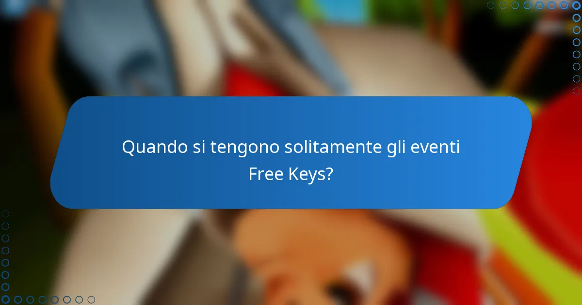 Quando si tengono solitamente gli eventi Free Keys?